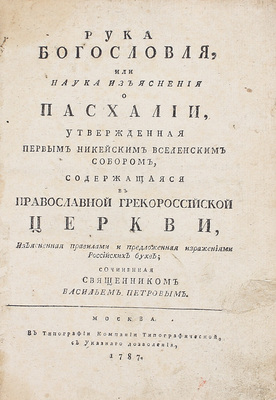 [Редкость!]. Петров В. Рука богословля, или Наука изъяснения о пасхалии, утвержденная Первым Никейским вселенским собором, содержащаяся в православной грекороссийской церкви. Изъясненная правилами и предложенная из[об]ражениями российских букв. М., 1787.